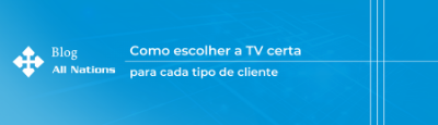 Como escolher a TV certa para cada tipo de cliente: Guia para revendedores